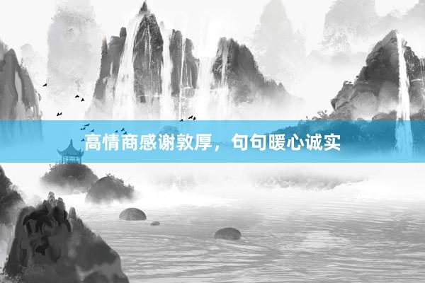 高情商感谢敦厚，句句暖心诚实